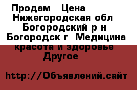 Продам › Цена ­ 7 000 - Нижегородская обл., Богородский р-н, Богородск г. Медицина, красота и здоровье » Другое   